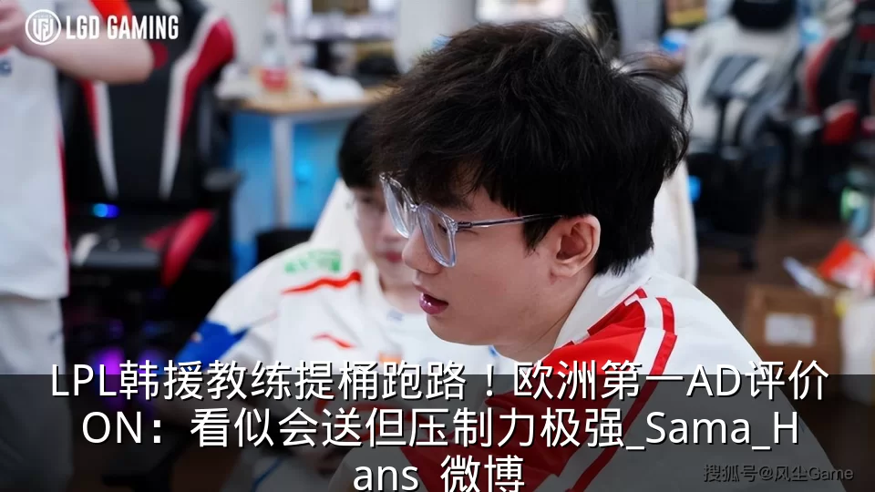 LPL韩援教练提桶跑路!欧洲第一AD评价ON:看似会送但压制力极强_Sama_Hans_微博