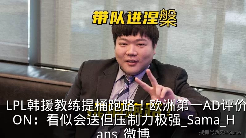 LPL韩援教练提桶跑路!欧洲第一AD评价ON:看似会送但压制力极强_Sama_Hans_微博